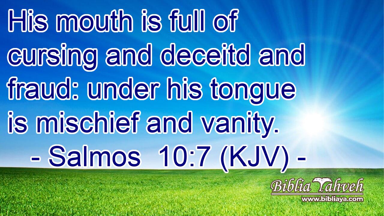 His mouth is full of cursing and deceitd and fraud: under his tongue is mischief and vanity.