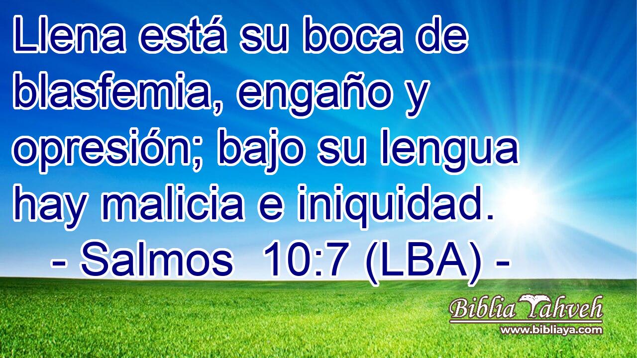 Llena está su boca de blasfemia, engaño y opresión; bajo su lengua hay malicia e iniquidad.