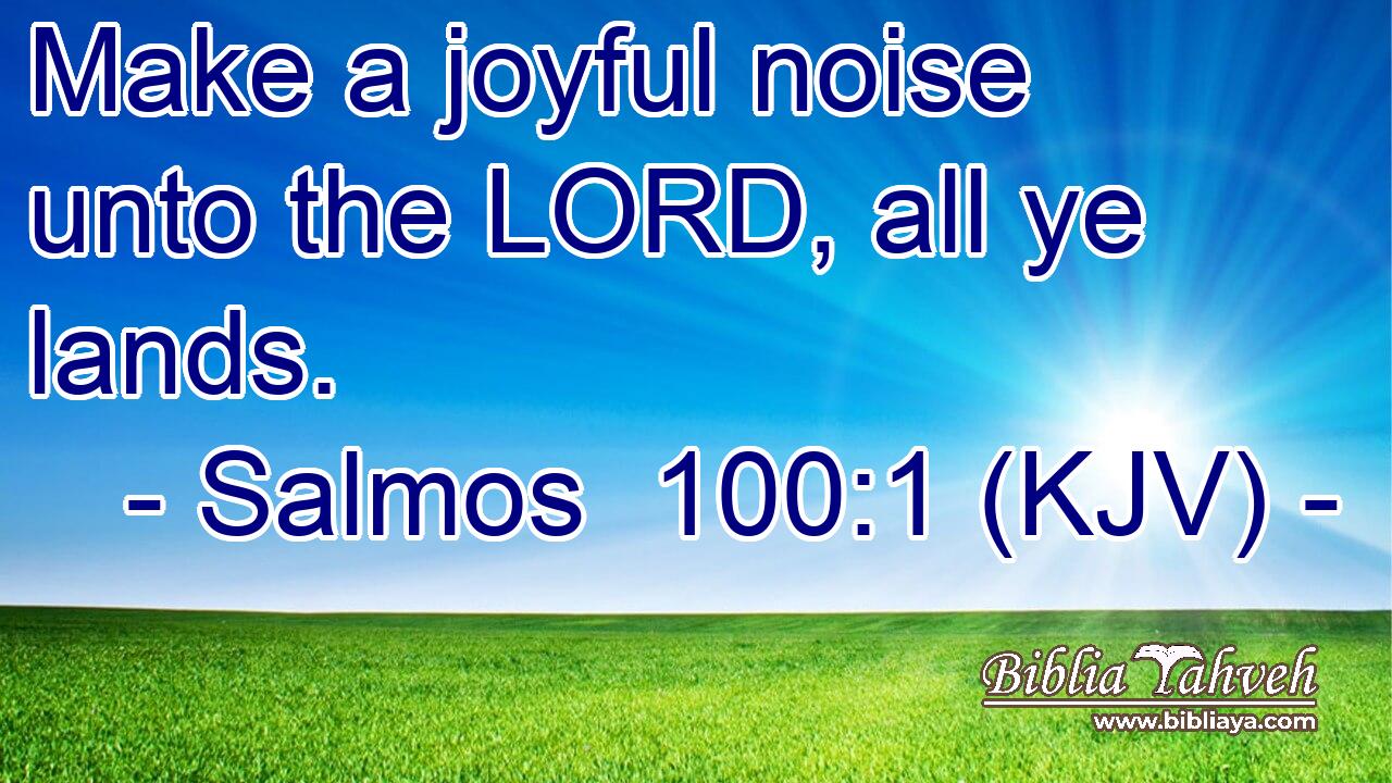 Make a joyful noise unto the LORD, all ye lands.