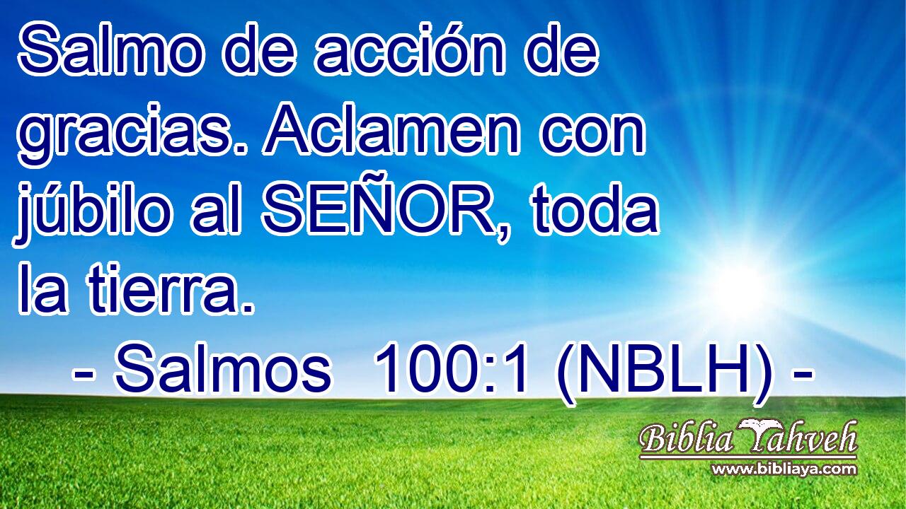  Salmo de acción de gracias. Aclamen con júbilo al SEÑOR, toda la tierra. 