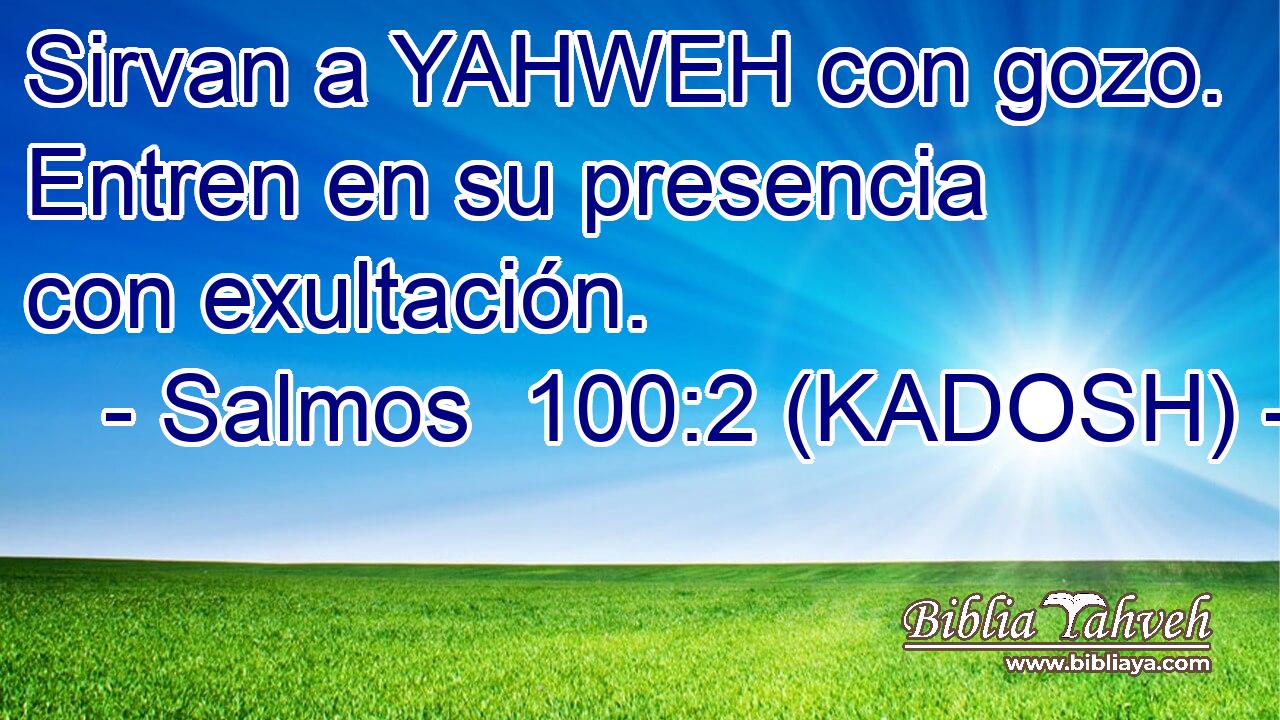  Sirvan a YAHWEH con gozo. Entren en su presencia con exultación. 