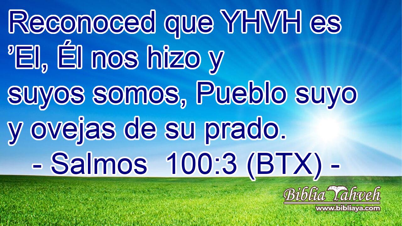 Reconoced que YHVH es ’El, Él nos hizo y suyos somos, Pueblo suyo y ovejas de su prado.
