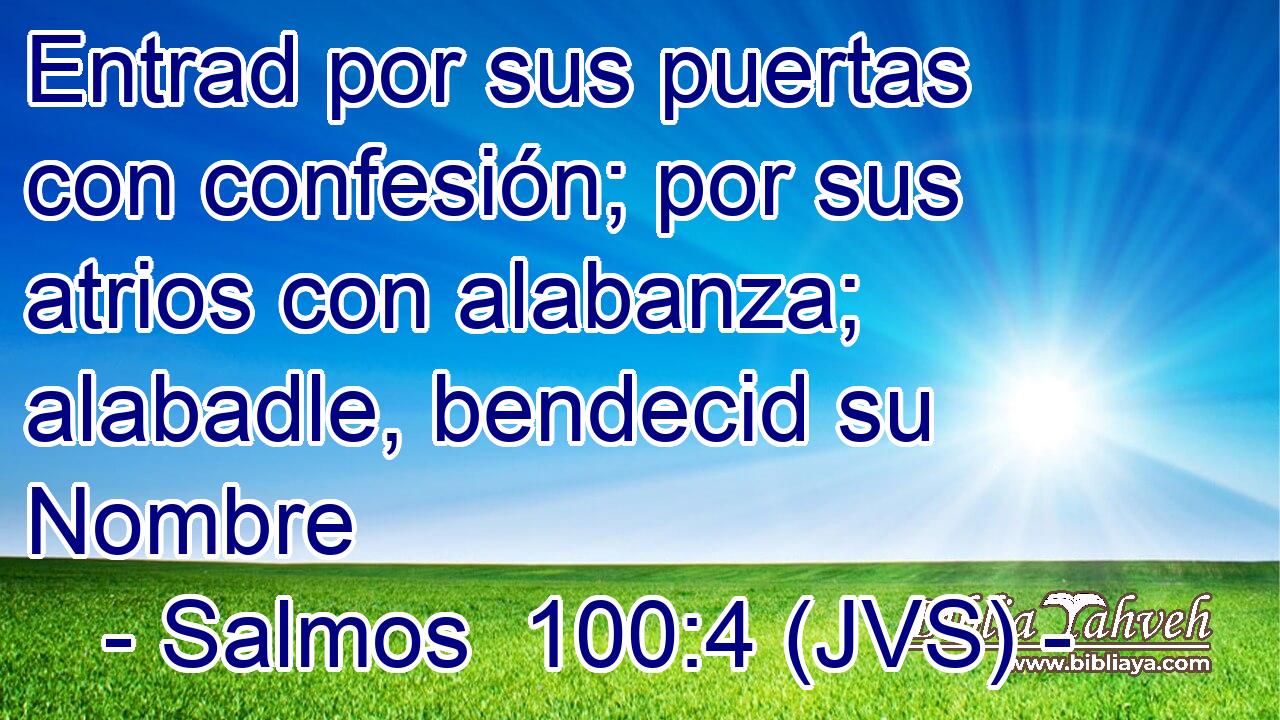 Entrad por sus puertas con confesión; por sus atrios con alabanza; alabadle, bendecid su Nombre