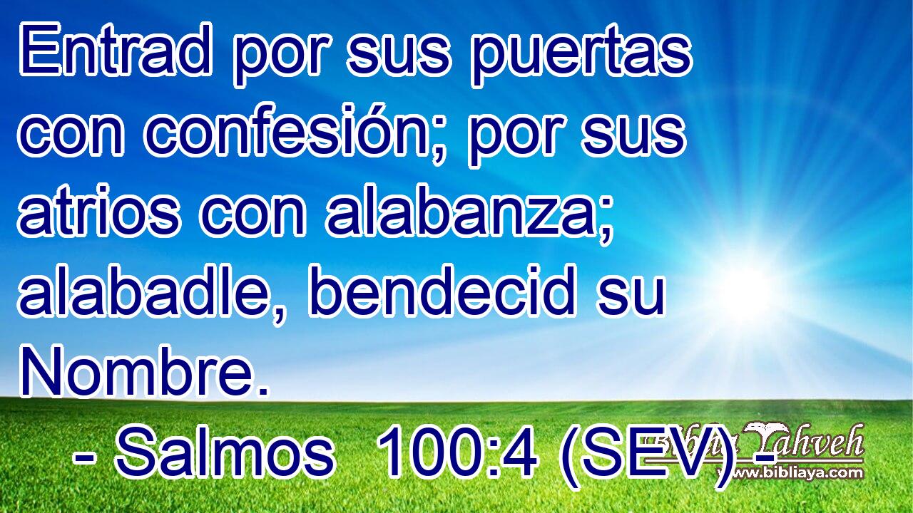 Entrad por sus puertas con confesión; por sus atrios con alabanza; alabadle, bendecid su Nombre.