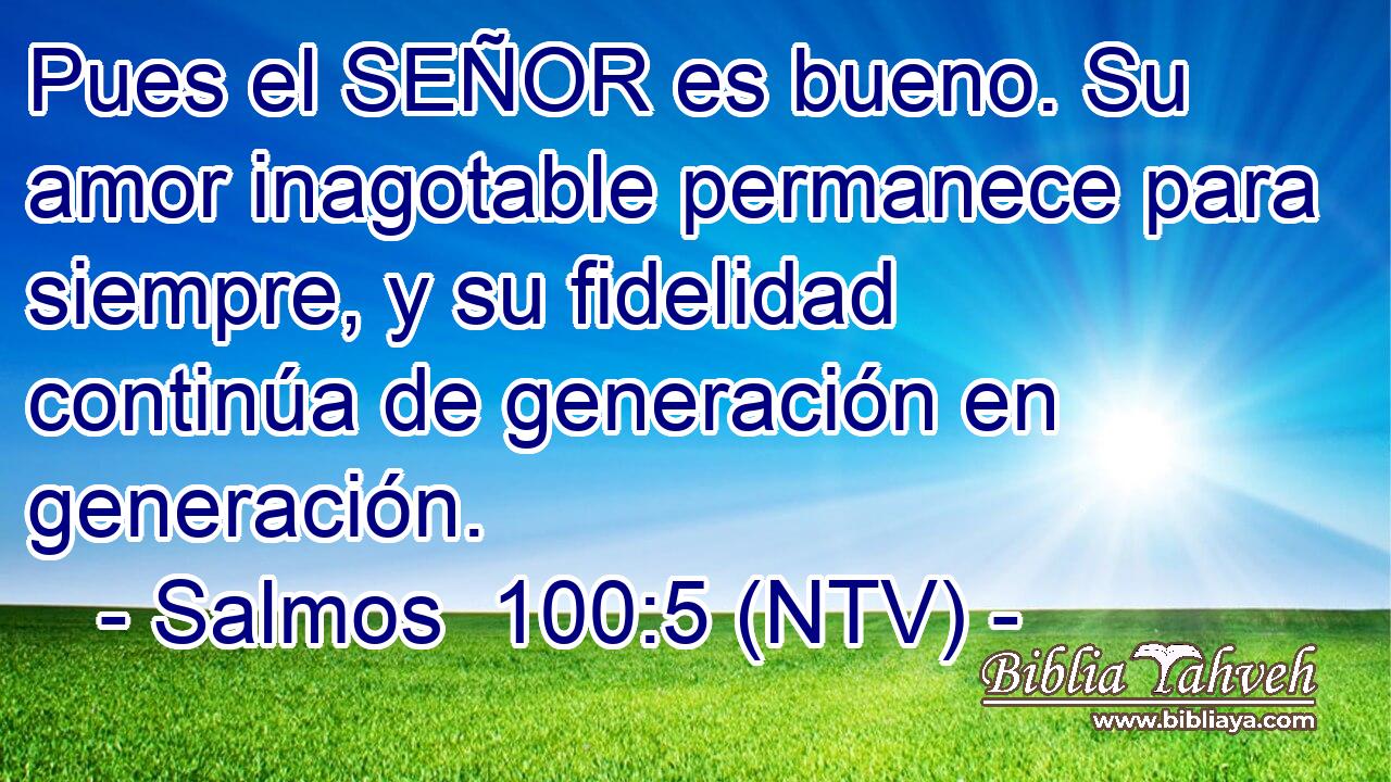 Pues el SEÑOR es bueno. Su amor inagotable permanece para siempre, y su fidelidad continúa de generación en generación.