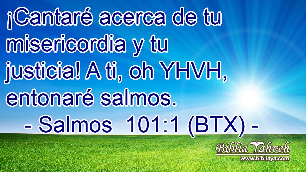 ¡Cantaré acerca de tu misericordia y tu justicia! A ti, oh YHVH, entonaré salmos.