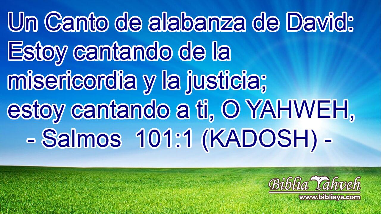  Un Canto de alabanza de David: Estoy cantando de la misericordia y la justicia; estoy cantando a ti, O YAHWEH, 