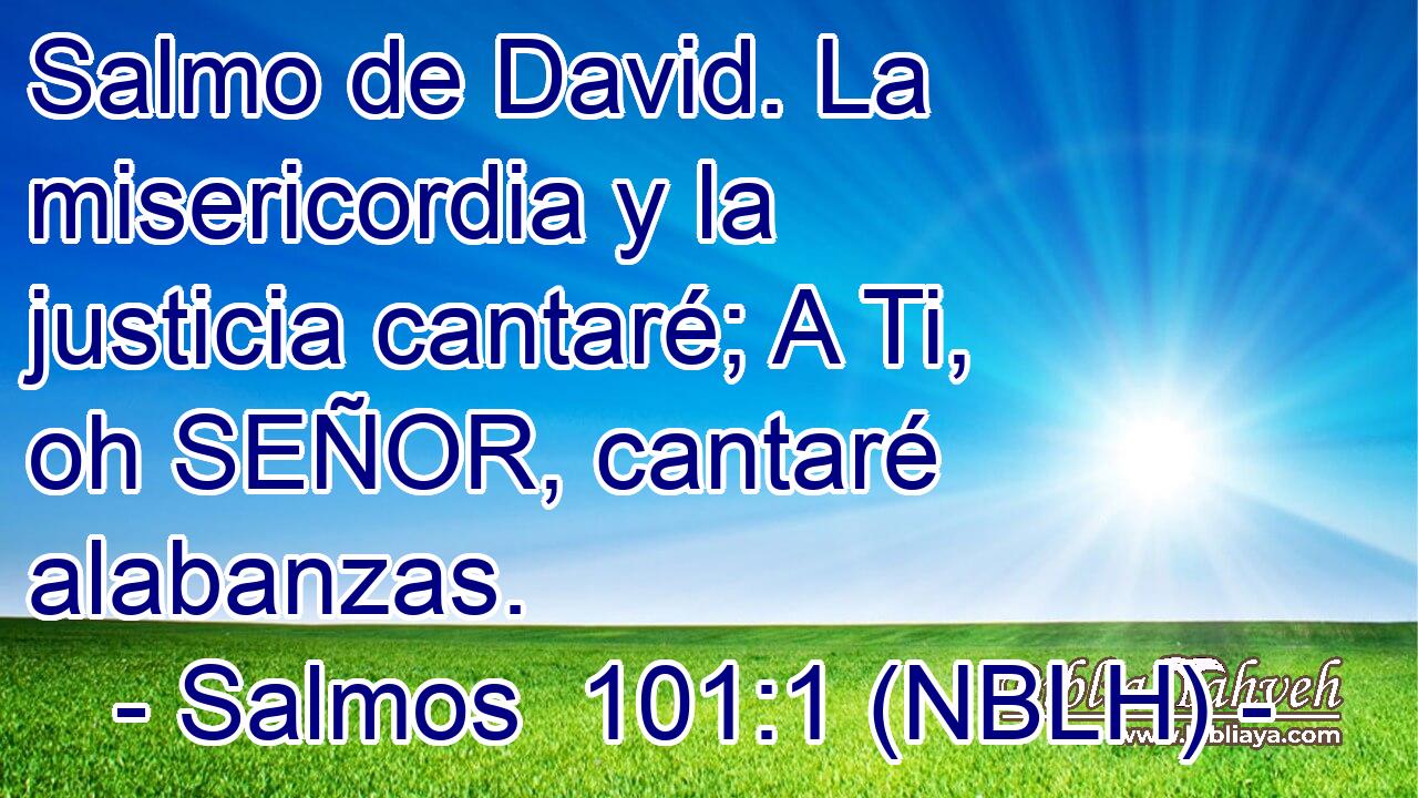  Salmo de David. La misericordia y la justicia cantaré; A Ti, oh SEÑOR, cantaré alabanzas. 