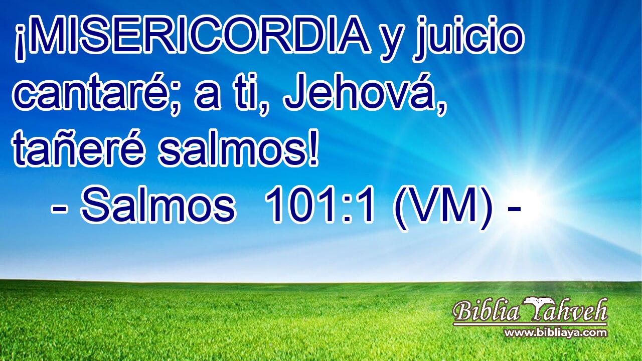 ¡MISERICORDIA y juicio cantaré; a ti, Jehová, tañeré salmos! 