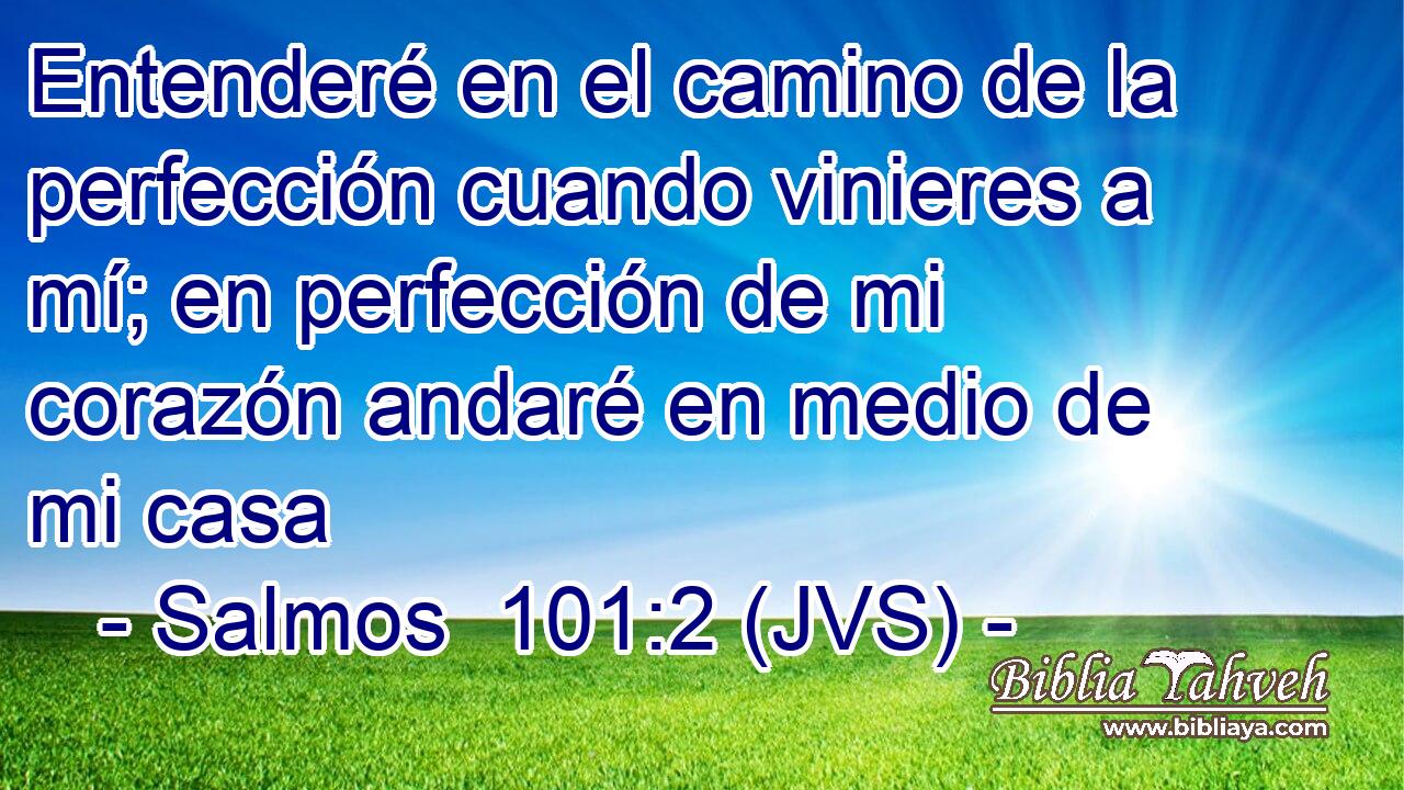 Entenderé en el camino de la perfección cuando vinieres a mí; en perfección de mi corazón andaré en medio de mi casa