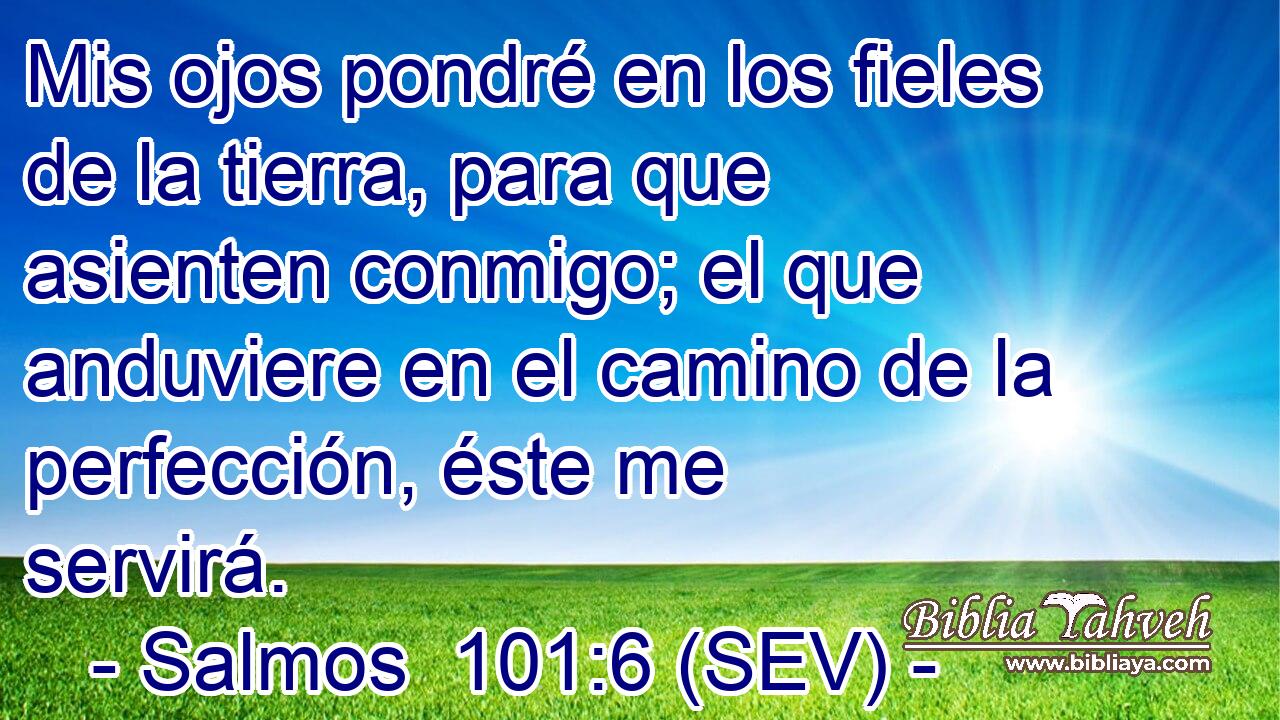 Mis ojos pondré en los fieles de la tierra, para que asienten conmigo; el que anduviere en el camino de la perfección, éste me servirá.