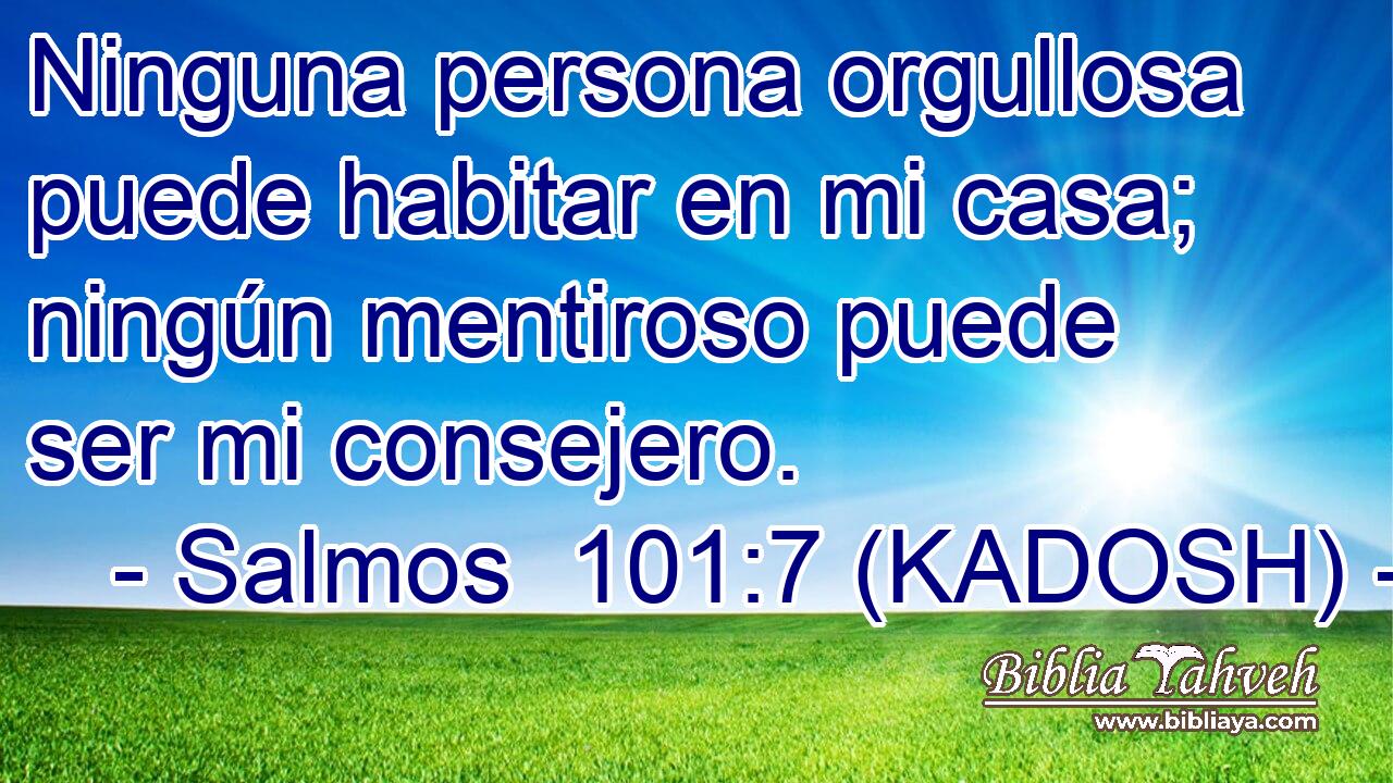  Ninguna persona orgullosa puede habitar en mi casa; ningún mentiroso puede ser mi consejero. 