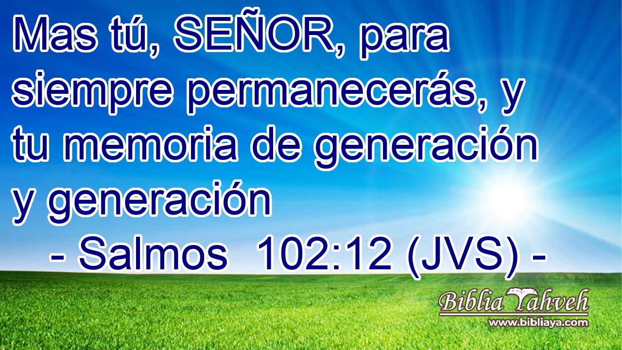 Mas tú, SEÑOR, para siempre permanecerás, y tu memoria de generación y generación