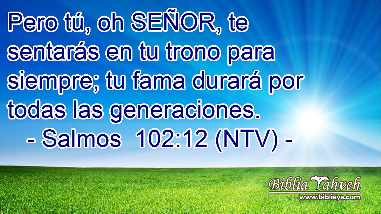 Pero tú, oh SEÑOR, te sentarás en tu trono para siempre; tu fama durará por todas las generaciones.