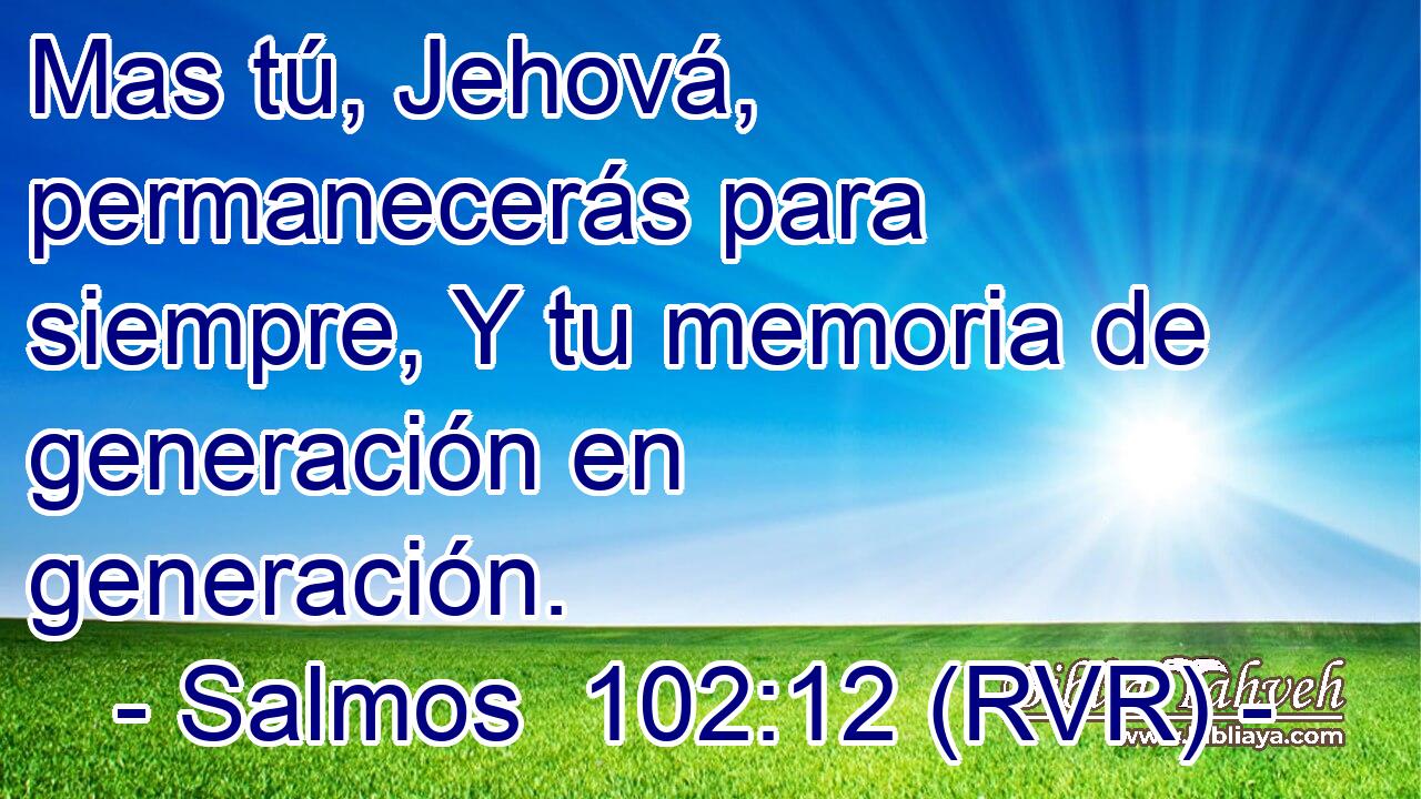 Mas tú, Jehová, permanecerás para siempre, Y tu memoria de generación en generación.