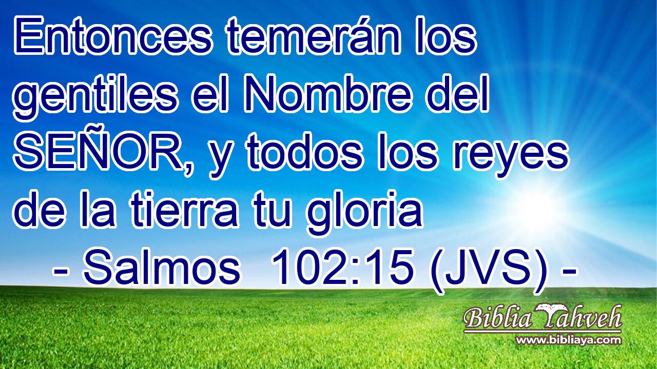 Entonces temerán los gentiles el Nombre del SEÑOR, y todos los reyes de la tierra tu gloria