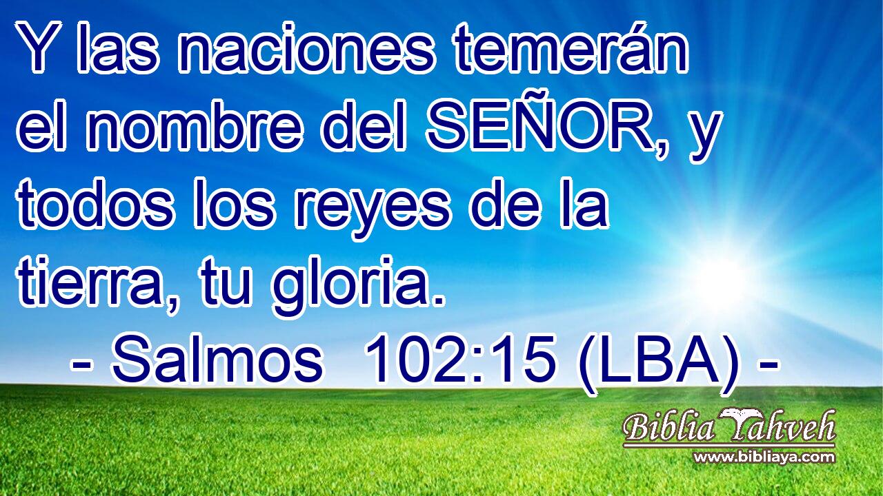 Y las naciones temerán el nombre del SEÑOR, y todos los reyes de la tierra, tu gloria.