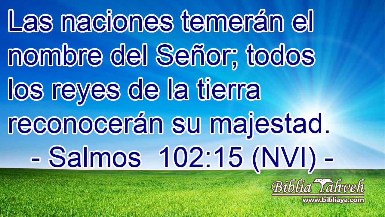  Las naciones temerán el nombre del Señor; todos los reyes de la tierra reconocerán su majestad. 