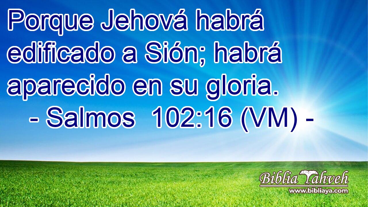  Porque Jehová habrá edificado a Sión; habrá aparecido en su gloria. 