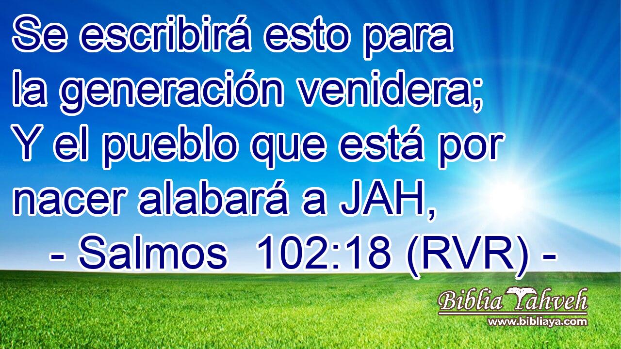 Se escribirá esto para la generación venidera; Y el pueblo que está por nacer alabará a JAH,
