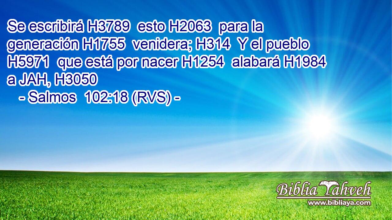 Se escribirá H3789  esto H2063  para la generación H1755  venidera; H314  Y el pueblo H5971  que está por nacer H1254  alabará H1984  a JAH, H3050  