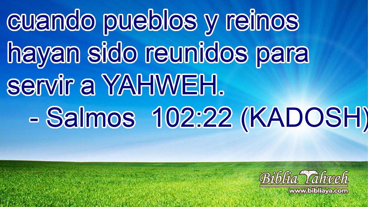  cuando pueblos y reinos hayan sido reunidos para servir a YAHWEH. 
