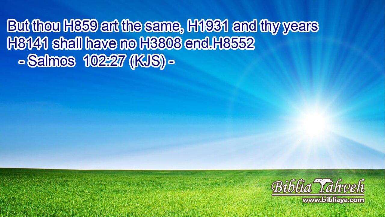 But thou H859 art the same, H1931 and thy years H8141 shall have no H3808 end.H8552
