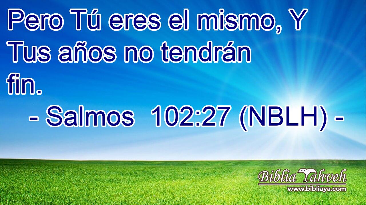  Pero Tú eres el mismo, Y Tus años no tendrán fin. 