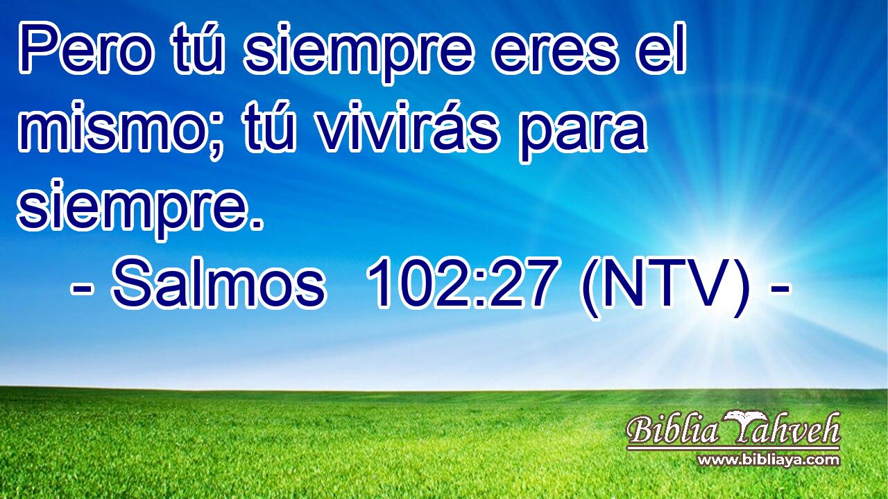 Pero tú siempre eres el mismo; tú vivirás para siempre.