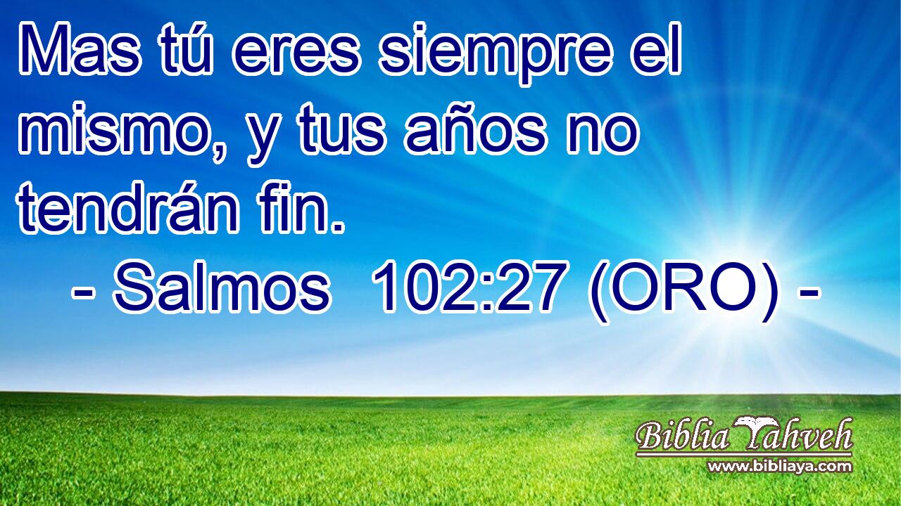  Mas tú eres siempre el mismo, y tus años no tendrán fin. 