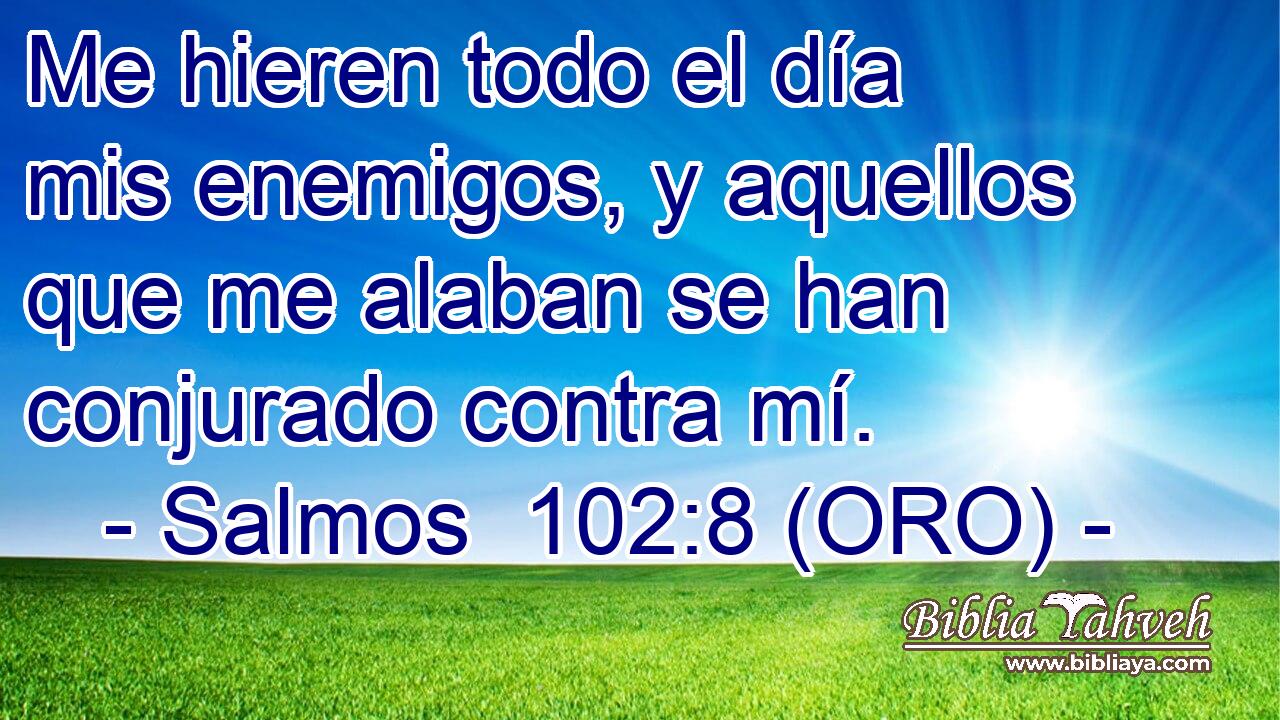  Me hieren todo el día mis enemigos, y aquellos que me alaban se han conjurado contra mí. 