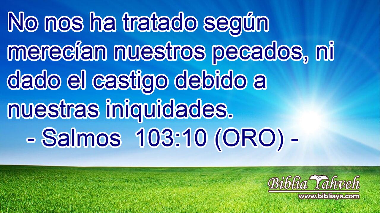  No nos ha tratado según merecían nuestros pecados, ni dado el castigo debido a nuestras iniquidades. 