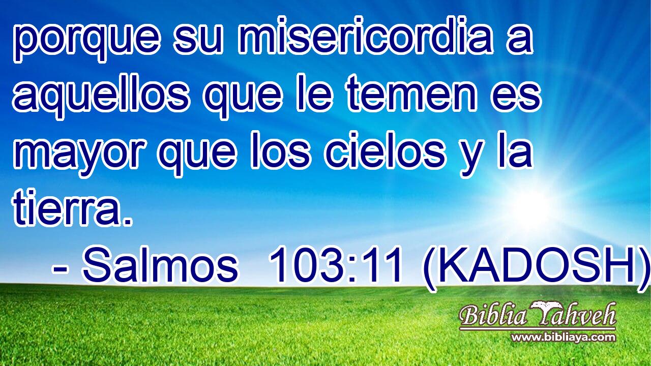  porque su misericordia a aquellos que le temen es mayor que los cielos y la tierra. 