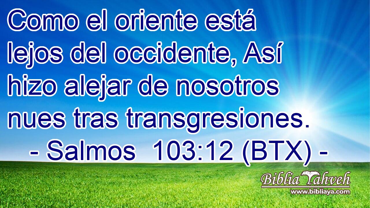 Como el oriente está lejos del occidente, Así hizo alejar de nosotros nues tras transgresiones.
