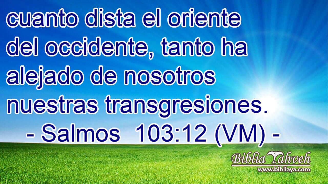  cuanto dista el oriente del occidente, tanto ha alejado de nosotros nuestras transgresiones. 