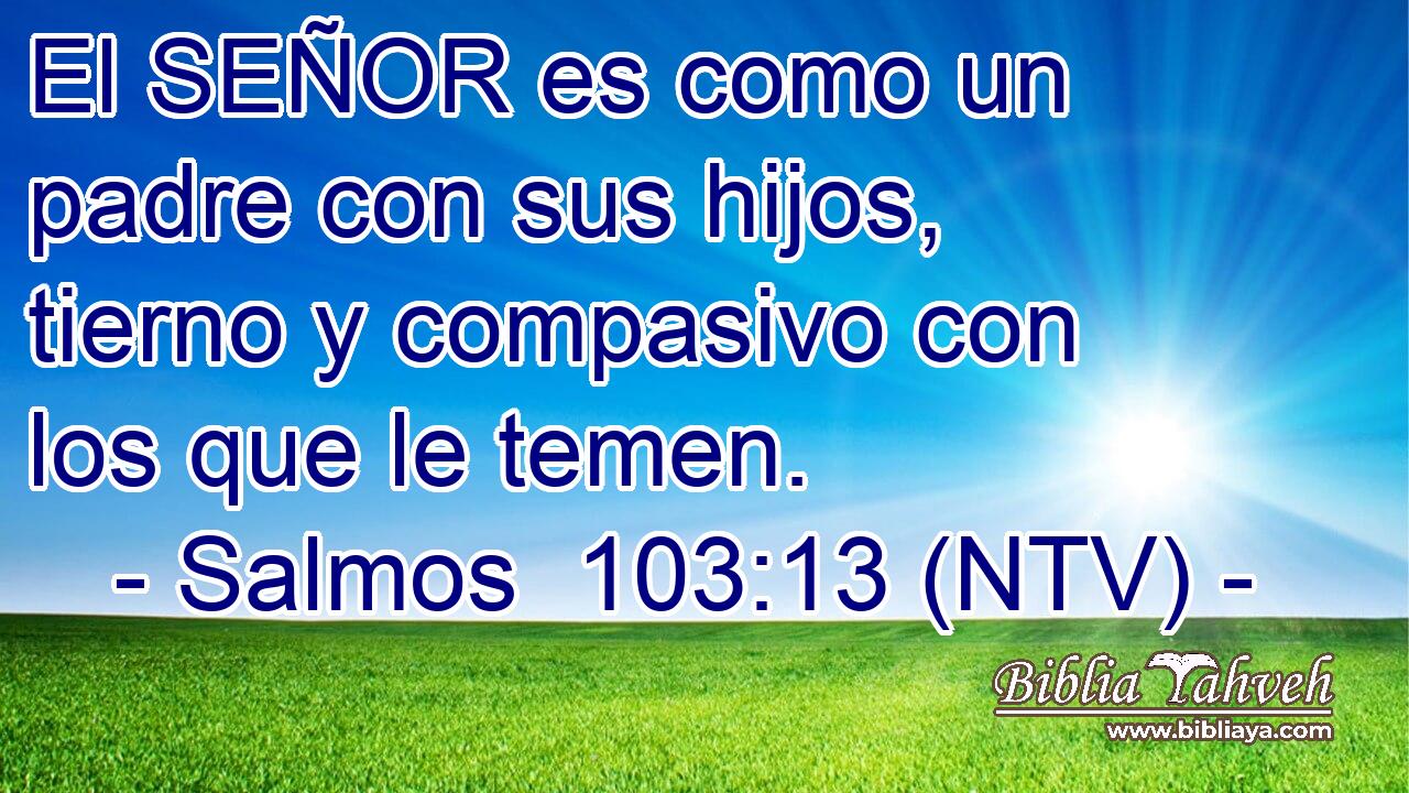 El SEÑOR es como un padre con sus hijos, tierno y compasivo con los que le temen.