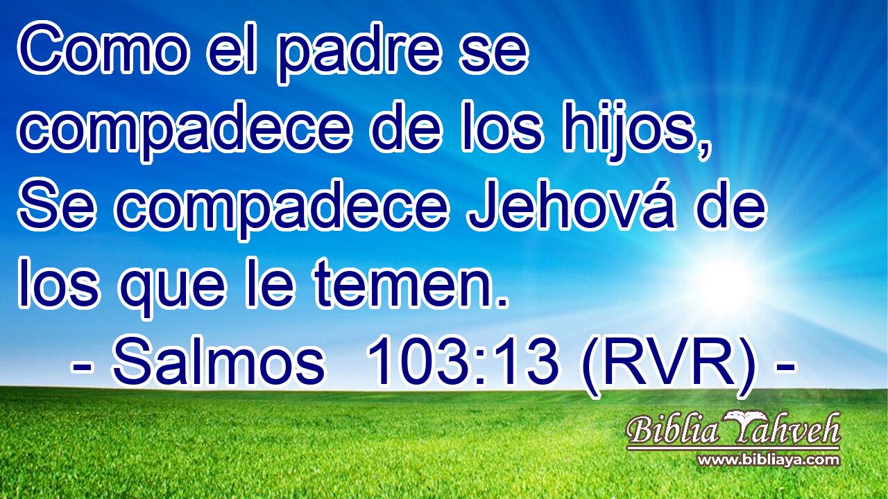 Como el padre se compadece de los hijos, Se compadece Jehová de los que le temen.