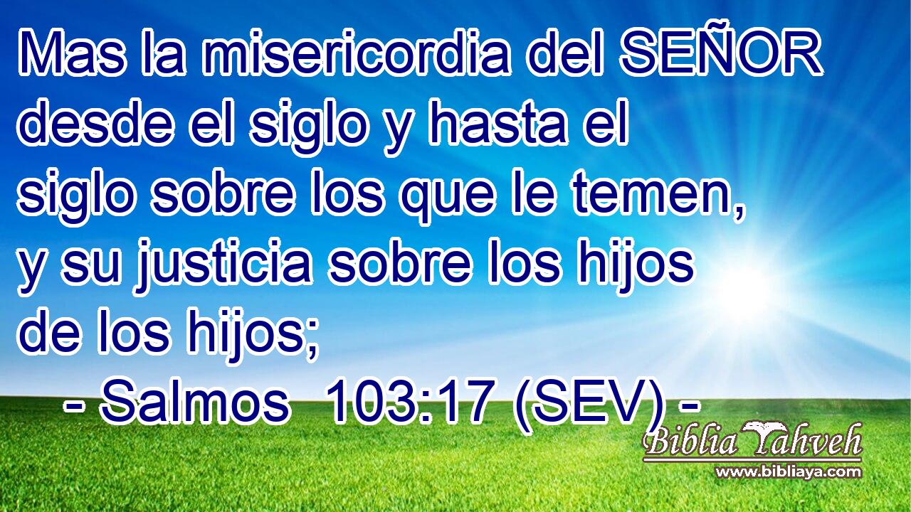 Mas la misericordia del SEÑOR desde el siglo y hasta el siglo sobre los que le temen, y su justicia sobre los hijos de los hijos;