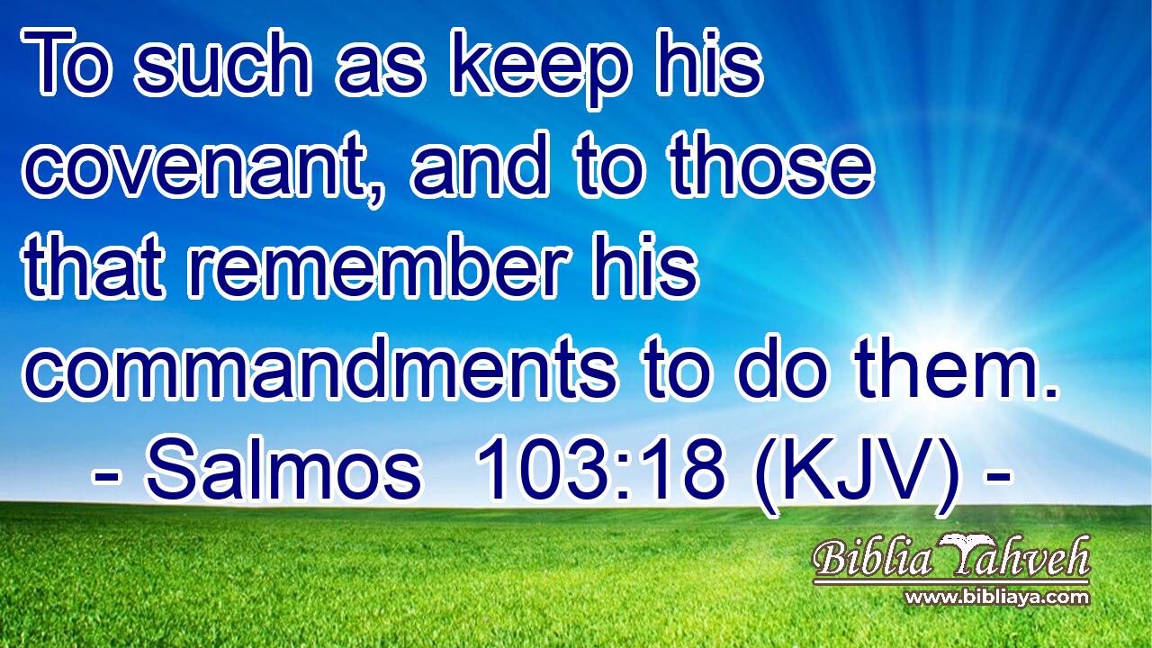 To such as keep his covenant, and to those that remember his commandments to do them.