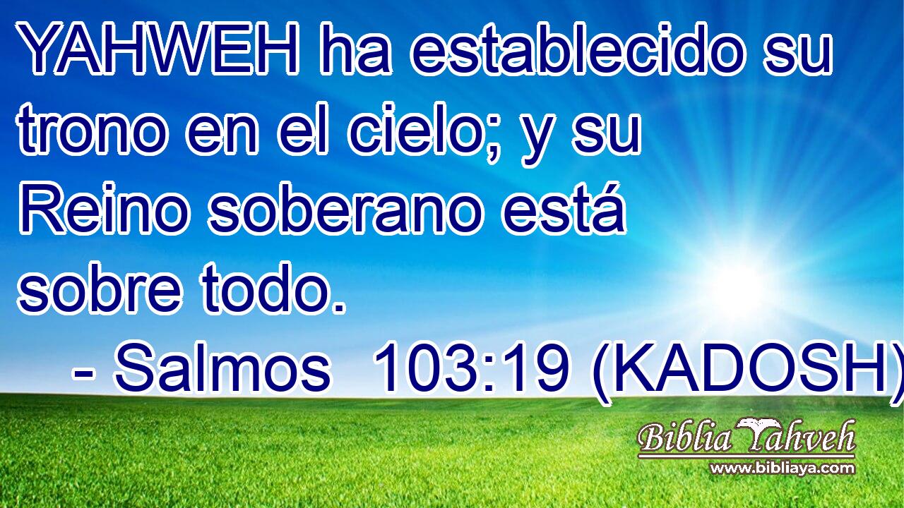  YAHWEH ha establecido su trono en el cielo; y su Reino soberano está sobre todo. 