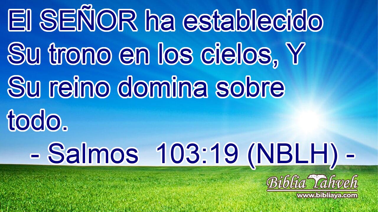  El SEÑOR ha establecido Su trono en los cielos, Y Su reino domina sobre todo. 