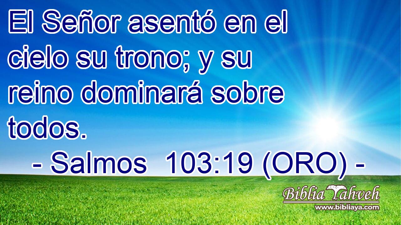  El Señor asentó en el cielo su trono; y su reino dominará sobre todos. 