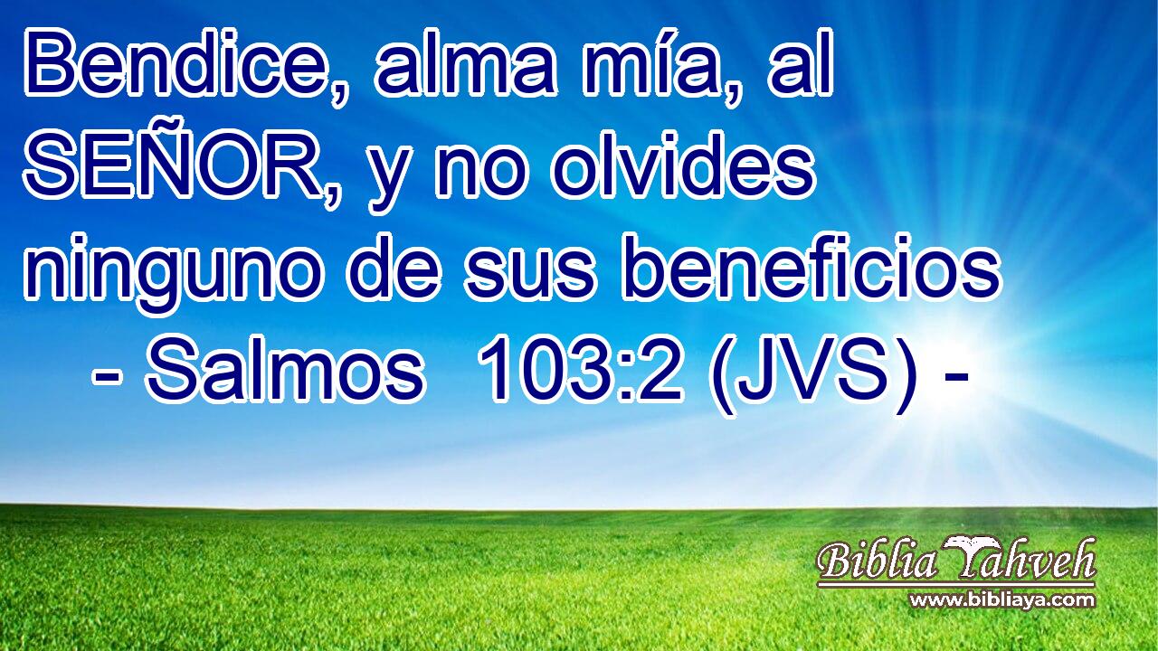 Bendice, alma mía, al SEÑOR, y no olvides ninguno de sus beneficios
