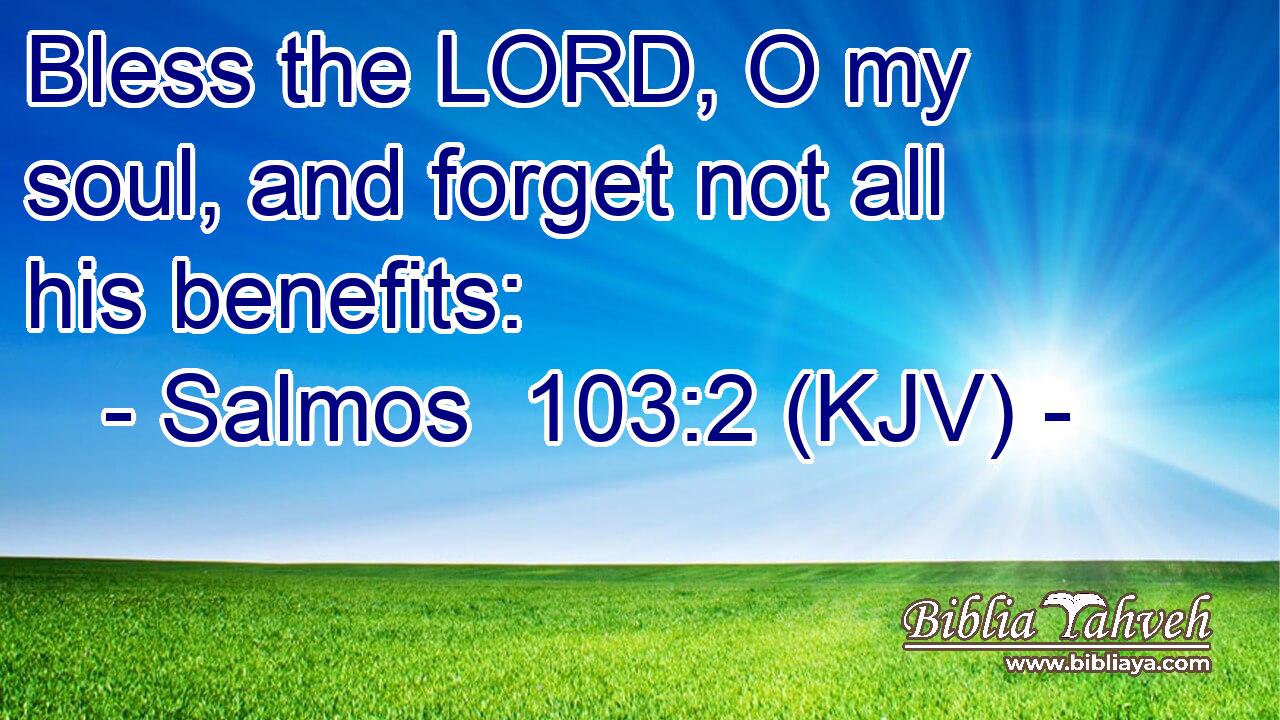 Bless the LORD, O my soul, and forget not all his benefits: