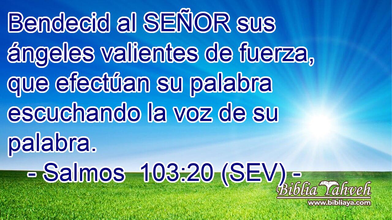 Bendecid al SEÑOR sus ángeles valientes de fuerza, que efectúan su palabra escuchando la voz de su palabra.