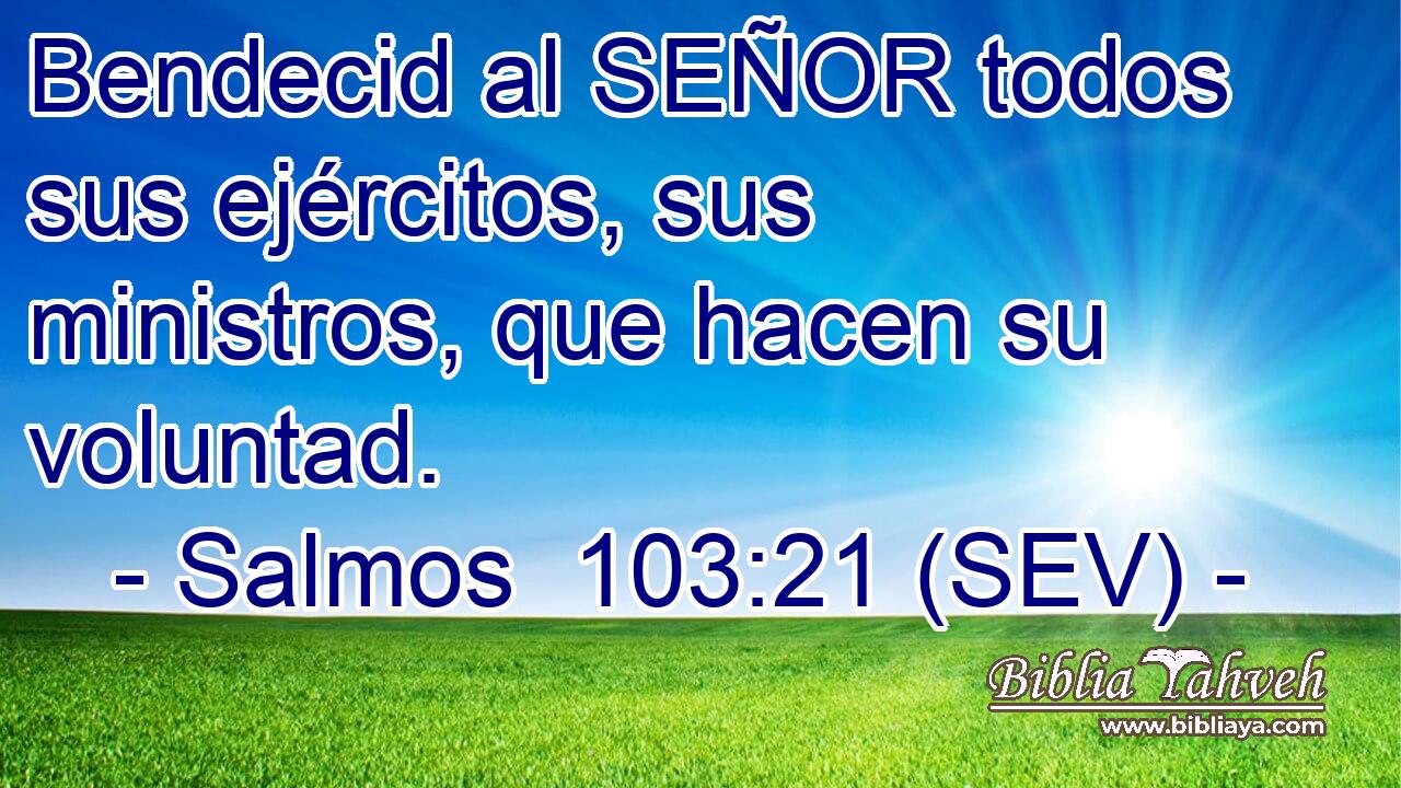 Bendecid al SEÑOR todos sus ejércitos, sus ministros, que hacen su voluntad.