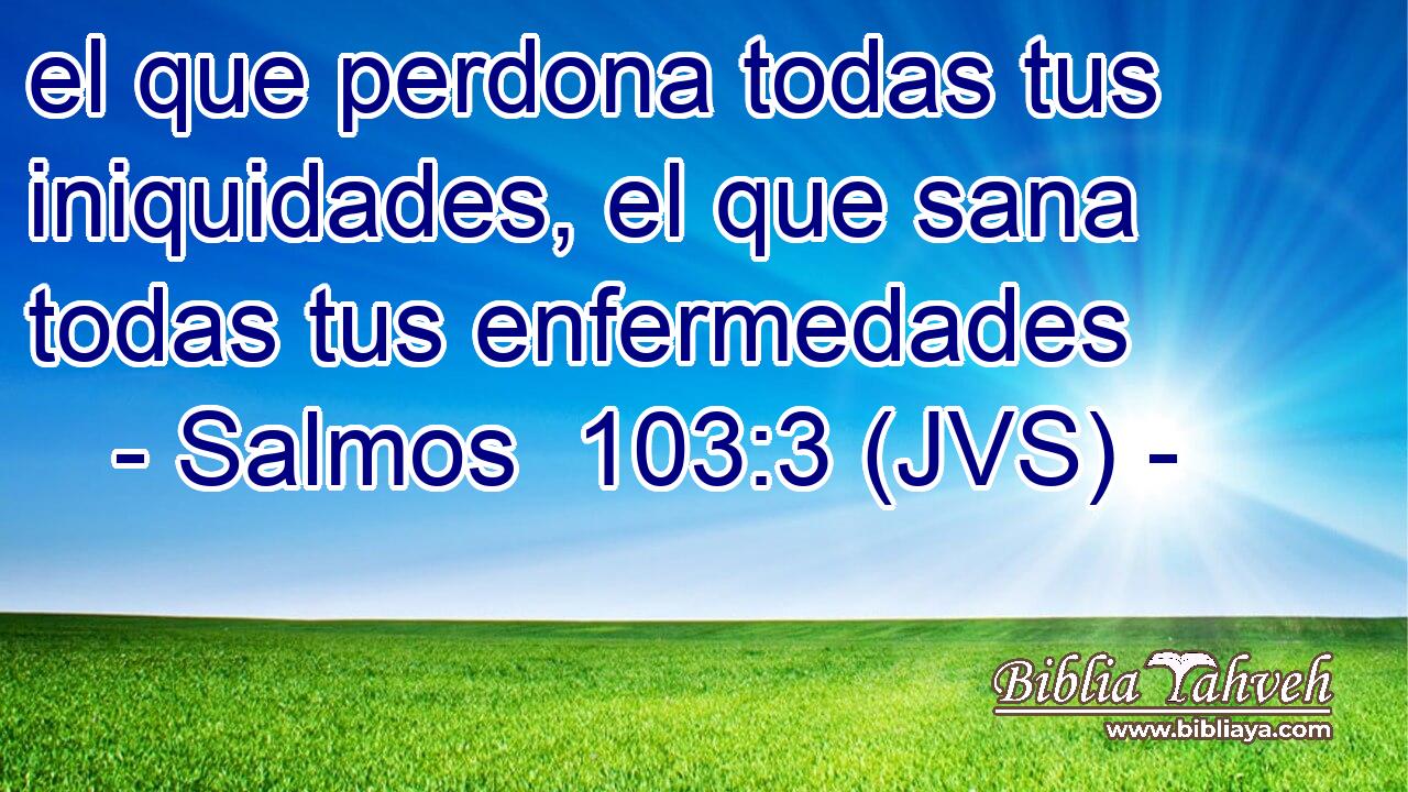 el que perdona todas tus iniquidades, el que sana todas tus enfermedades