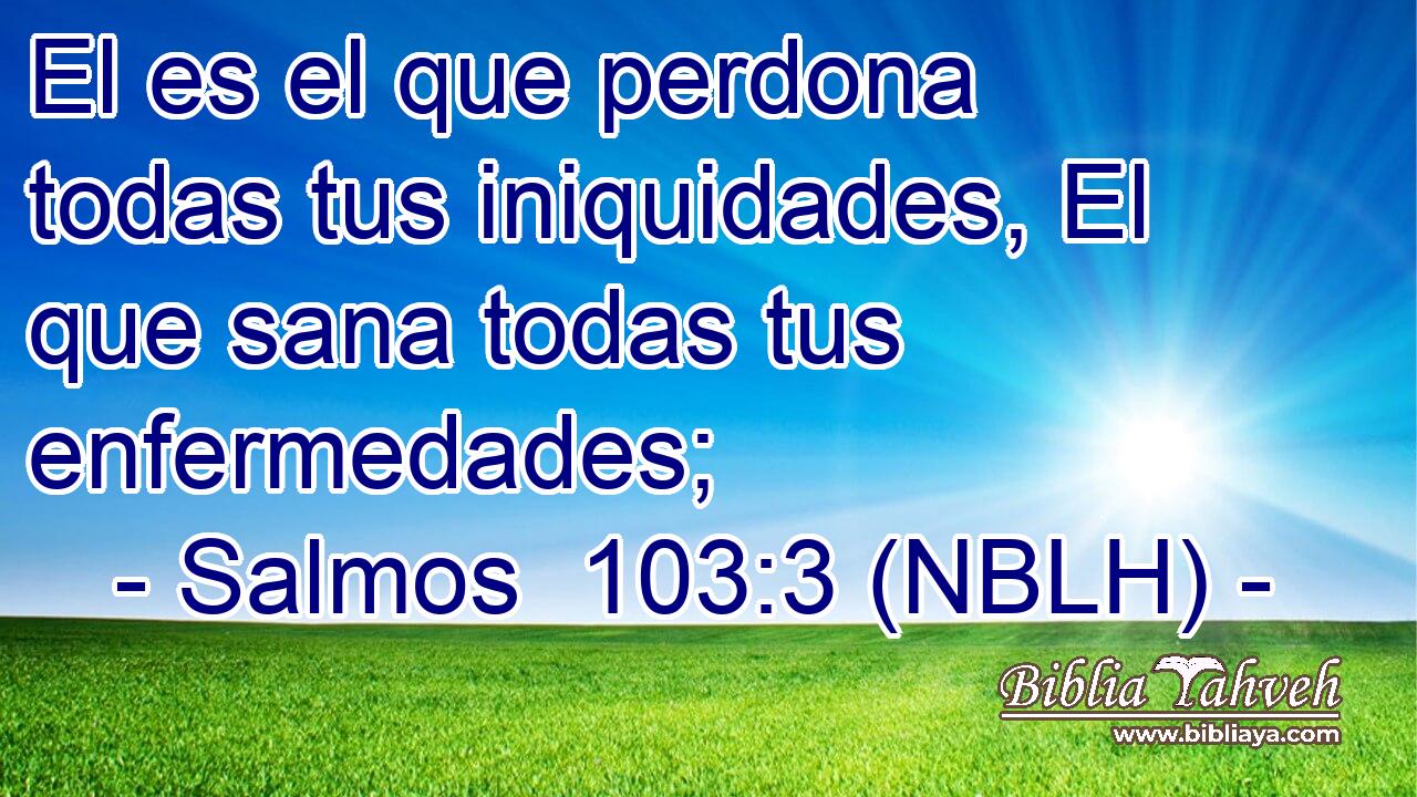  El es el que perdona todas tus iniquidades, El que sana todas tus enfermedades; 