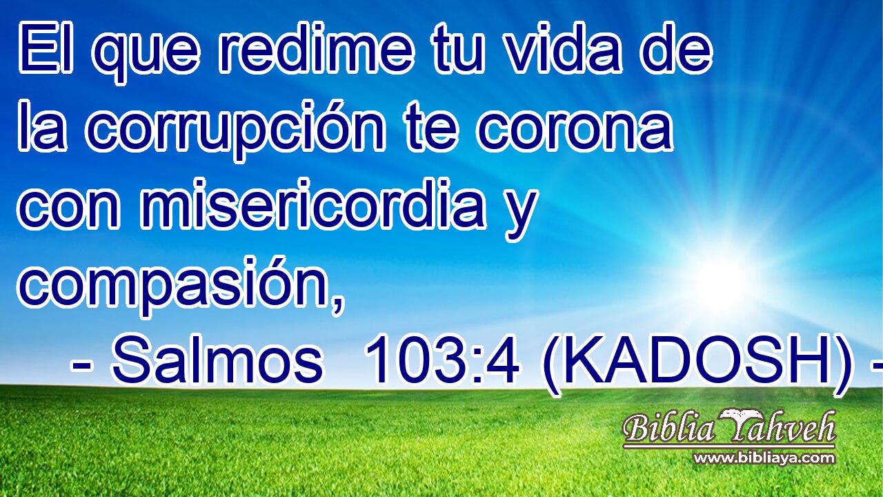  El que redime tu vida de la corrupción te corona con misericordia y compasión, 