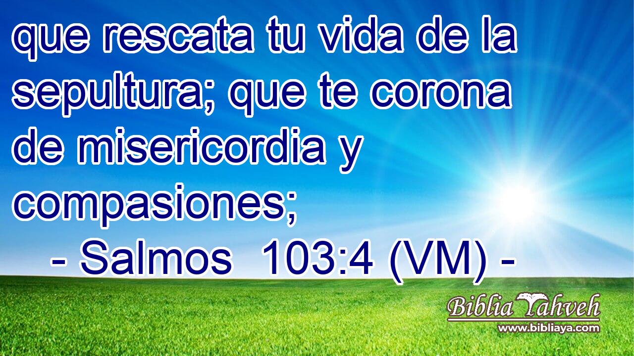  que rescata tu vida de la sepultura; que te corona de misericordia y compasiones; 